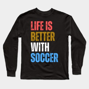 Life Is Better With Soccer Long Sleeve T-Shirt